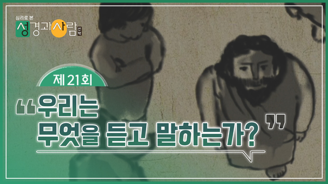 21회 우리는 무엇을 듣고 말하는가?