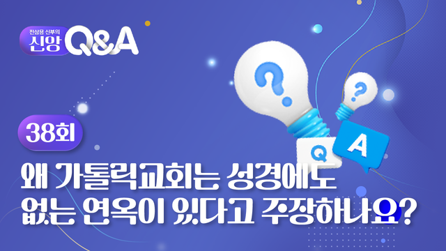 38회 왜 가톨릭교회는 성경에도 없는 연옥이 있다고 주장하나요?