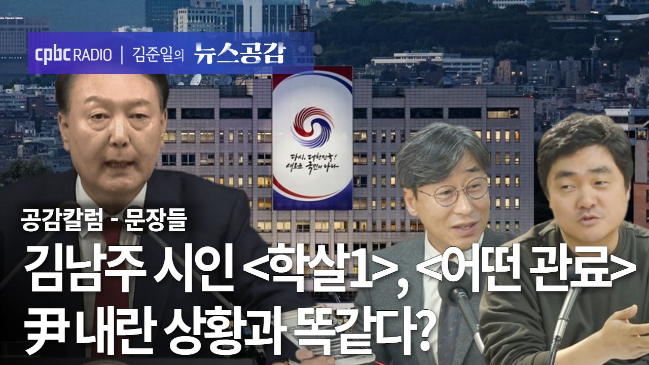 공감 칼럼(문장들) I 김남주 시인의 '학살1', '어떤 관료'…尹 내란 상황과 똑같다? [김준일의 뉴스공감-김성완·서효인]
